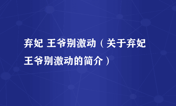 弃妃 王爷别激动（关于弃妃 王爷别激动的简介）