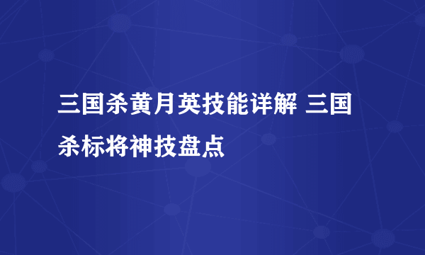 三国杀黄月英技能详解 三国杀标将神技盘点