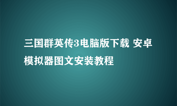 三国群英传3电脑版下载 安卓模拟器图文安装教程