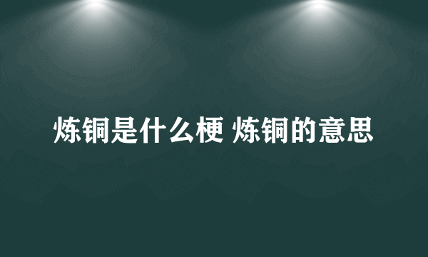 炼铜是什么梗 炼铜的意思