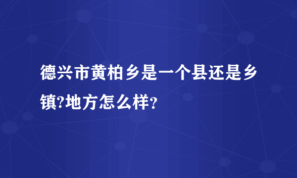 德兴市黄柏乡是一个县还是乡镇?地方怎么样？