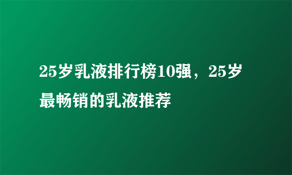 25岁乳液排行榜10强，25岁最畅销的乳液推荐