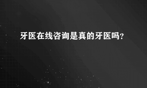 牙医在线咨询是真的牙医吗？