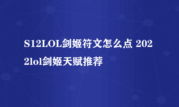 S12LOL剑姬符文怎么点 2022lol剑姬天赋推荐