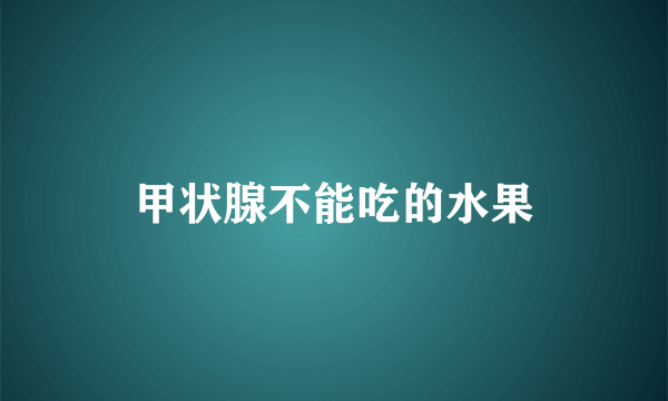 甲状腺不能吃的水果