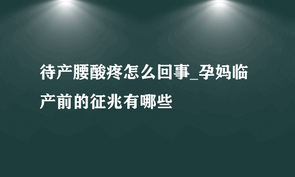 待产腰酸疼怎么回事_孕妈临产前的征兆有哪些