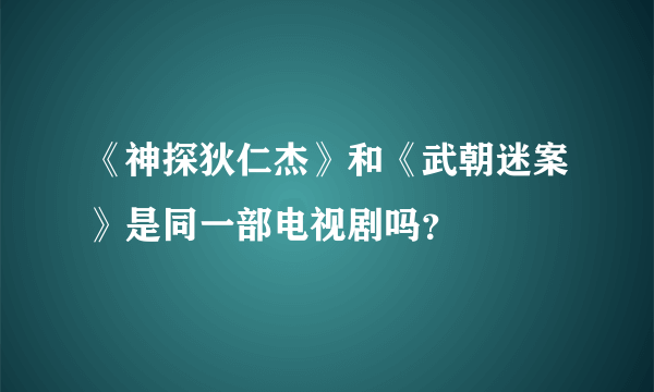 《神探狄仁杰》和《武朝迷案》是同一部电视剧吗？