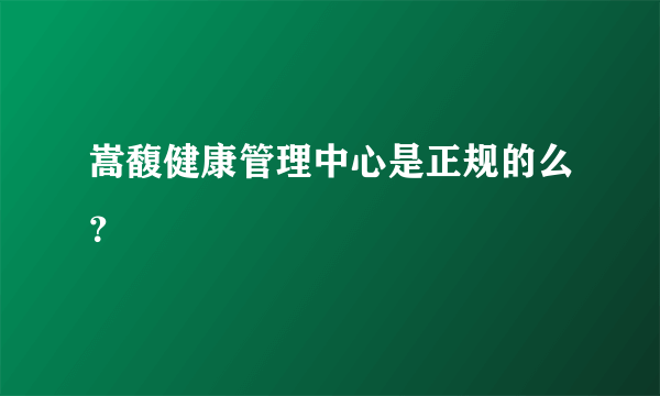 嵩馥健康管理中心是正规的么？