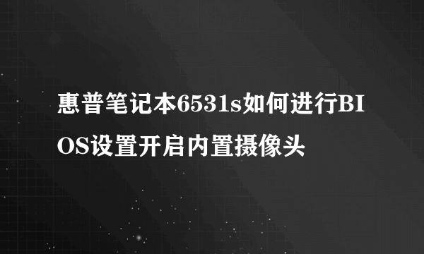 惠普笔记本6531s如何进行BIOS设置开启内置摄像头