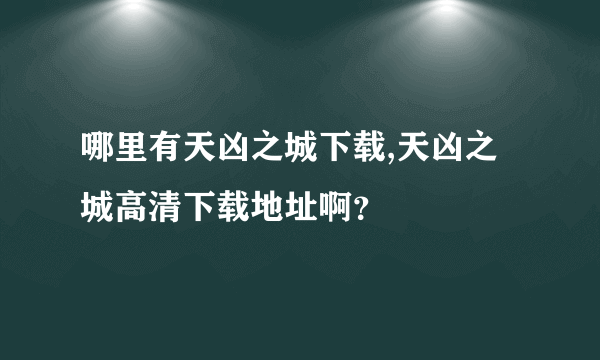 哪里有天凶之城下载,天凶之城高清下载地址啊？