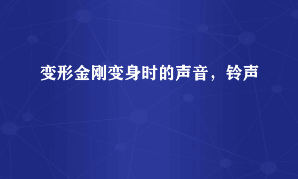 变形金刚变身时的声音，铃声