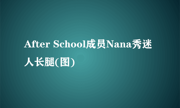 After School成员Nana秀迷人长腿(图)