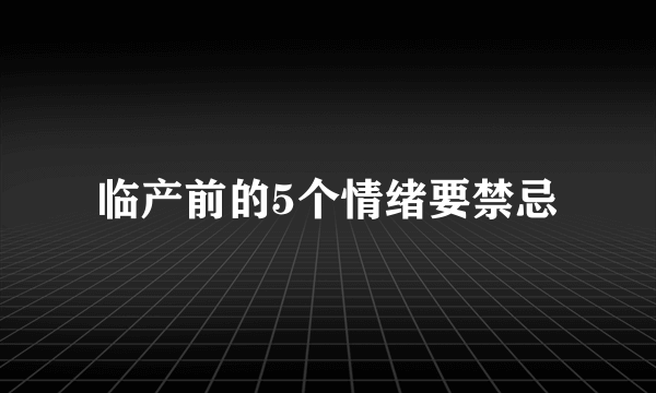 临产前的5个情绪要禁忌