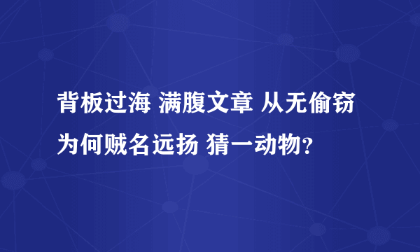 背板过海 满腹文章 从无偷窃 为何贼名远扬 猜一动物？