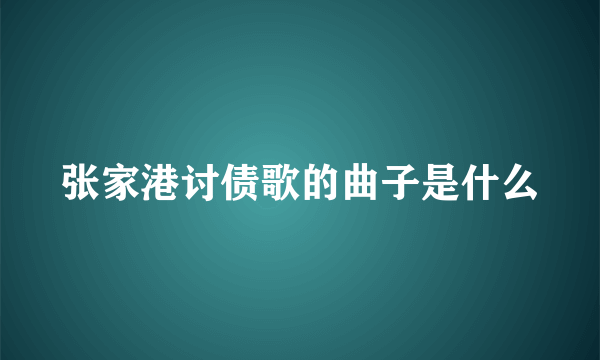 张家港讨债歌的曲子是什么