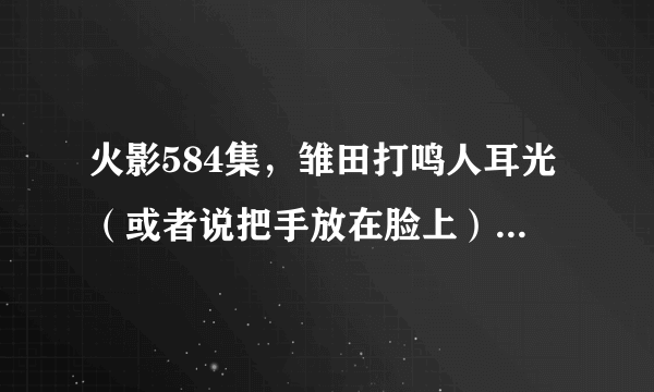 火影584集，雏田打鸣人耳光（或者说把手放在脸上）的时候背景音乐是哪首？