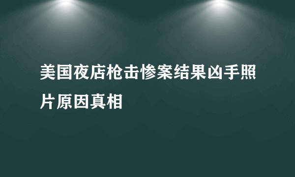 美国夜店枪击惨案结果凶手照片原因真相