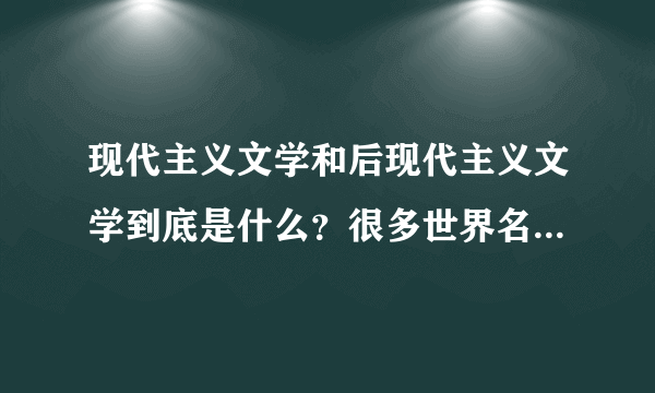 现代主义文学和后现代主义文学到底是什么？很多世界名著都在此列