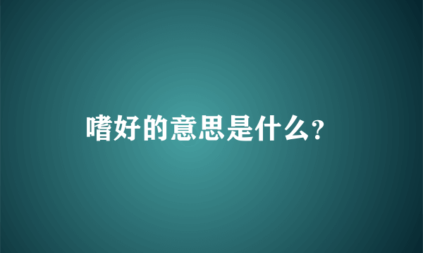 嗜好的意思是什么？