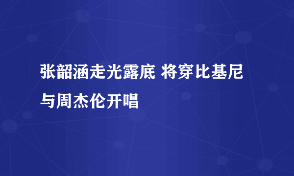 张韶涵走光露底 将穿比基尼与周杰伦开唱