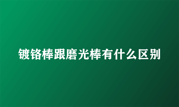 镀铬棒跟磨光棒有什么区别