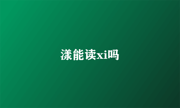 漾能读xi吗