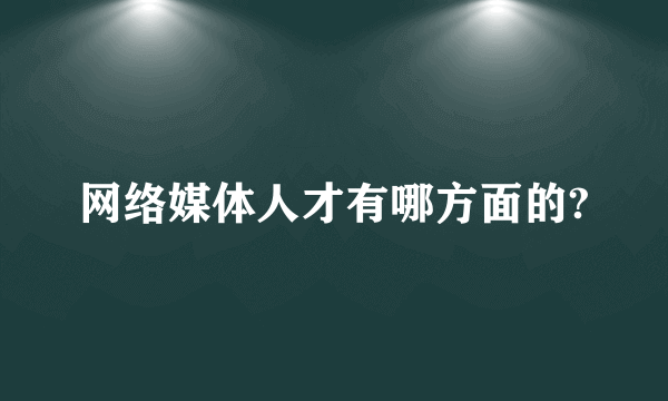 网络媒体人才有哪方面的?