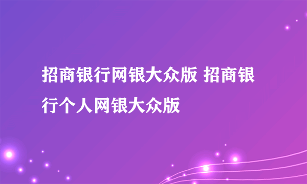 招商银行网银大众版 招商银行个人网银大众版