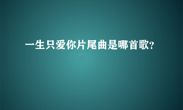 一生只爱你片尾曲是哪首歌？