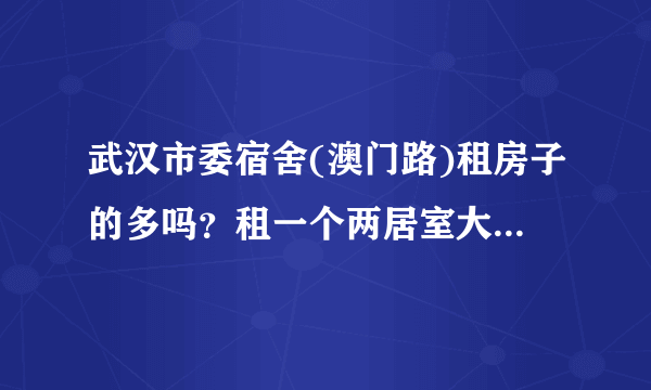 武汉市委宿舍(澳门路)租房子的多吗？租一个两居室大概多少钱？