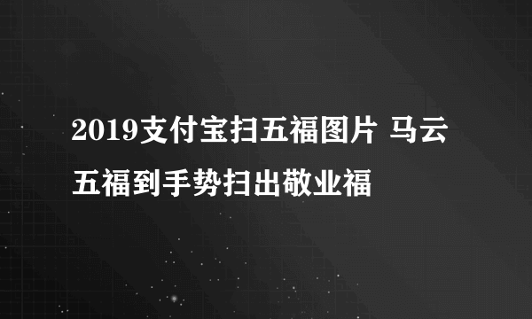 2019支付宝扫五福图片 马云五福到手势扫出敬业福