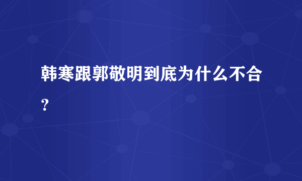 韩寒跟郭敬明到底为什么不合？