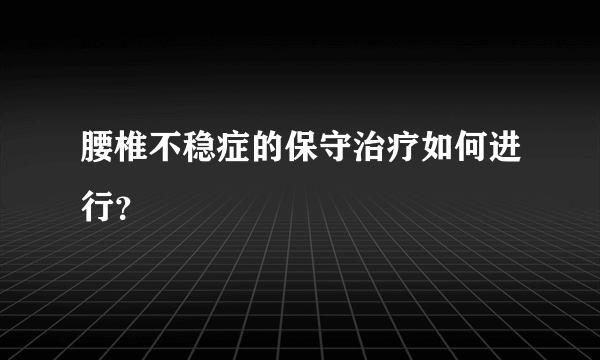 腰椎不稳症的保守治疗如何进行？