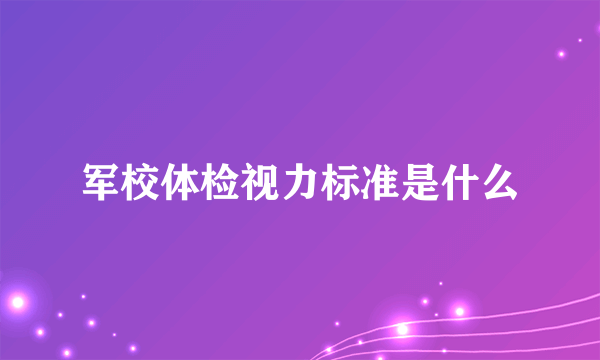 军校体检视力标准是什么