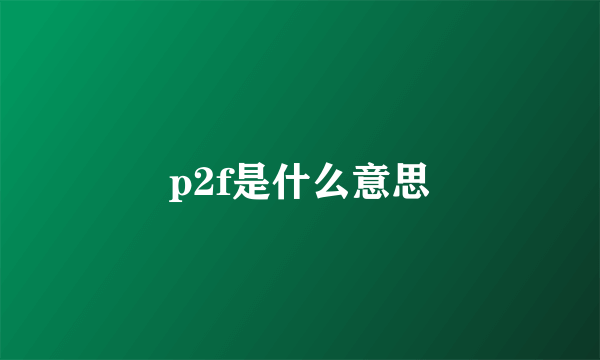 p2f是什么意思