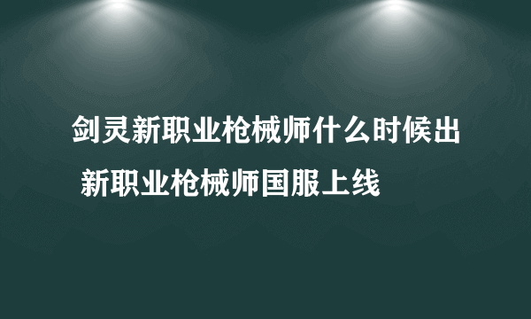 剑灵新职业枪械师什么时候出 新职业枪械师国服上线