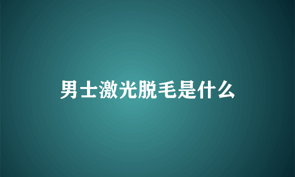 男士激光脱毛是什么