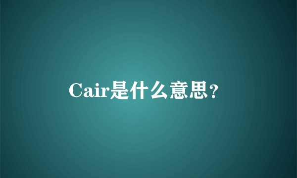 Cair是什么意思？