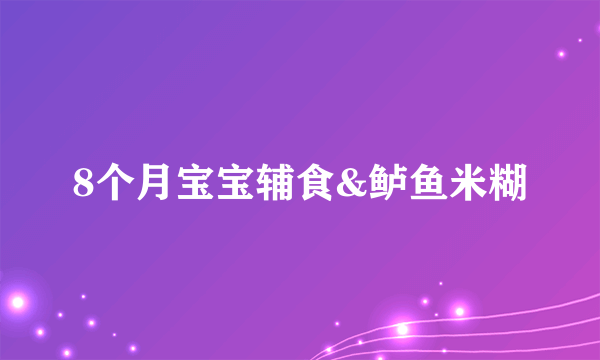 8个月宝宝辅食&鲈鱼米糊