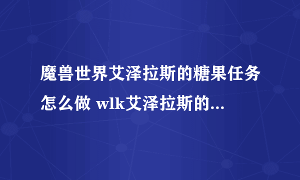 魔兽世界艾泽拉斯的糖果任务怎么做 wlk艾泽拉斯的糖果任务攻略