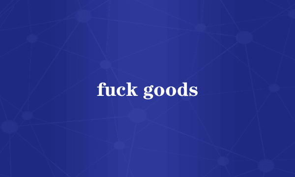 fuck goods