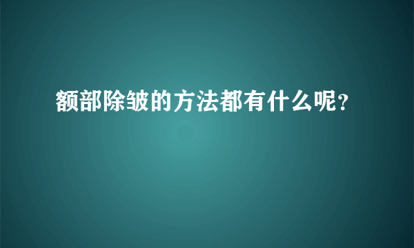 额部除皱的方法都有什么呢？