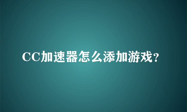 CC加速器怎么添加游戏？