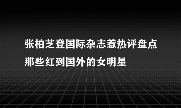 张柏芝登国际杂志惹热评盘点那些红到国外的女明星