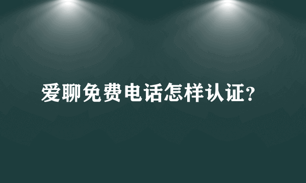 爱聊免费电话怎样认证？