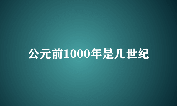 公元前1000年是几世纪