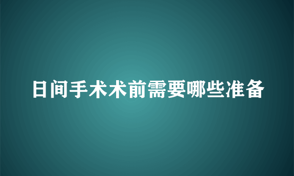 日间手术术前需要哪些准备