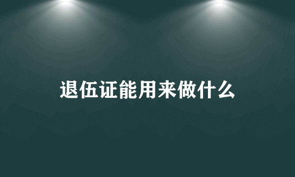 退伍证能用来做什么