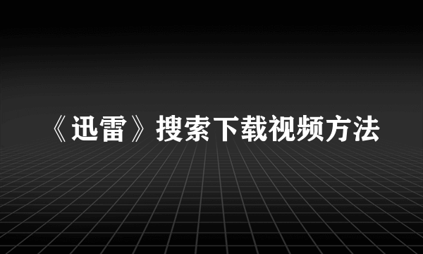 《迅雷》搜索下载视频方法