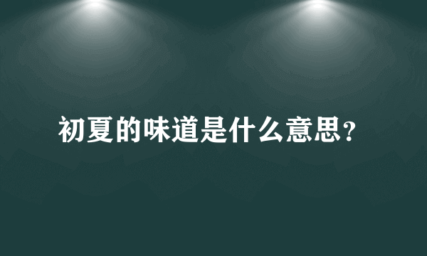 初夏的味道是什么意思？